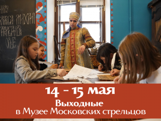 Выходные 14-15 мая 2022 года в Музее московских стрельцов