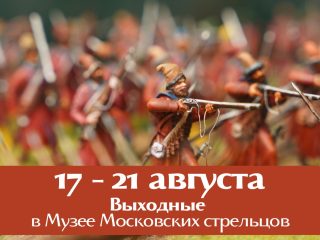 17, 20 и 21 августа приглашаем в  МУЗЕЙ МОСКОВСКИХ СТРЕЛЬЦОВ